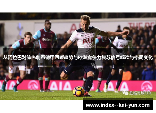 从阿拉巴对阵热刺看德甲回暖趋势与欧洲竞争力复苏信号解读与格局变化 从阿拉巴对阵热刺看德甲回暖趋势与欧洲竞争力复苏信号解读与格局变化