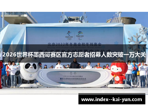 2026世界杯墨西哥赛区官方志愿者招募人数突破一万大关