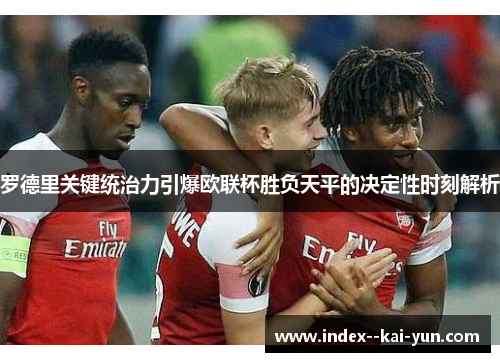 罗德里关键统治力引爆欧联杯胜负天平的决定性时刻解析 罗德里关键统治力引爆欧联杯胜负天平的决定性时刻解析