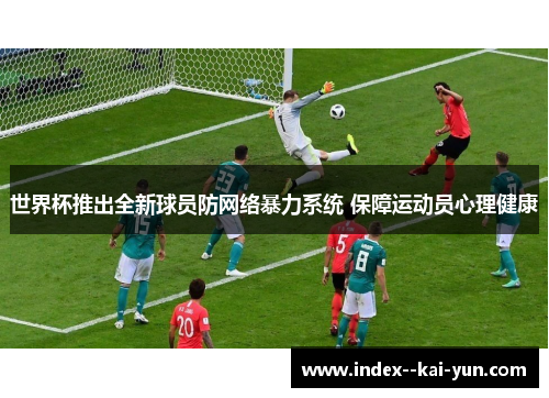 世界杯推出全新球员防网络暴力系统 保障运动员心理健康
