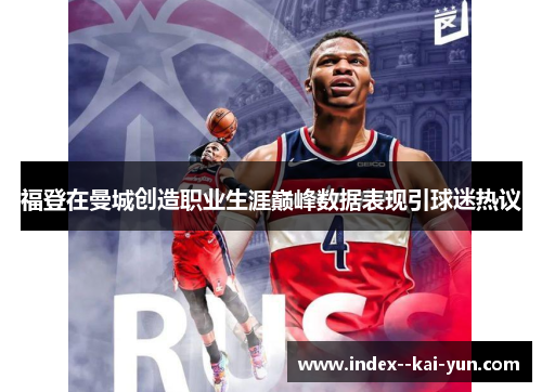 福登在曼城创造职业生涯巅峰数据表现引球迷热议