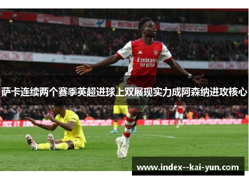 萨卡连续两个赛季英超进球上双展现实力成阿森纳进攻核心