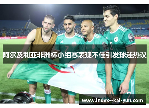 阿尔及利亚非洲杯小组赛表现不佳引发球迷热议