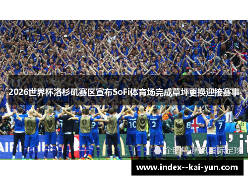 2026世界杯洛杉矶赛区宣布SoFi体育场完成草坪更换迎接赛事