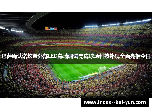 巴萨确认诺坎普外部LED幕墙调试完成球场科技外观全面亮相今日
