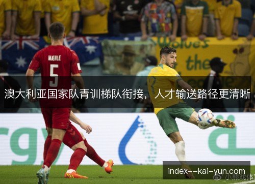 澳大利亚国家队青训梯队衔接，人才输送路径更清晰