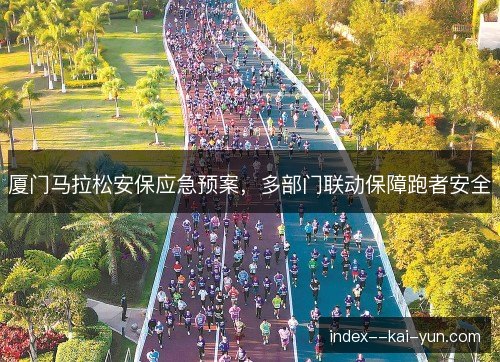厦门马拉松安保应急预案,多部门联动保障跑者安全 厦门马拉松安保应急预案,多部门联动保障跑者安全
