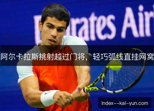 阿尔卡拉斯挑射越过门将,轻巧弧线直挂网窝 阿尔卡拉斯挑射越过门将,轻巧弧线直挂网窝